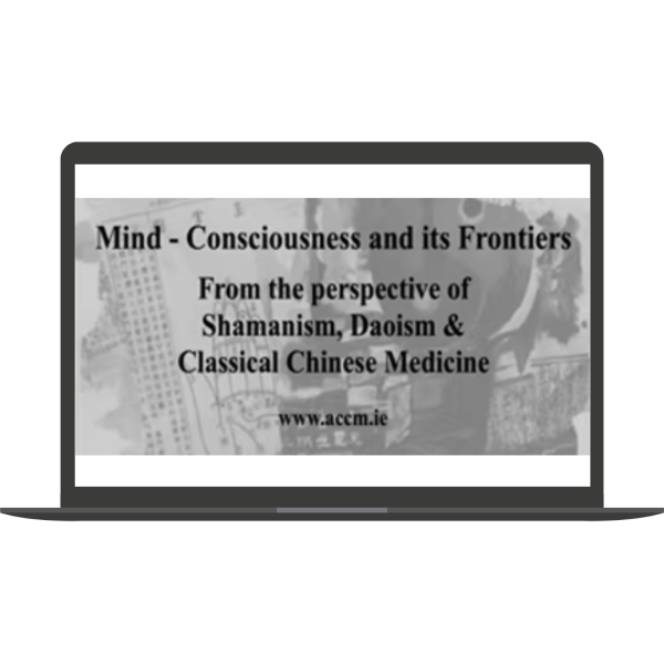 Mind - Consciousness and its Frontiers - from the perspective of Shamanism, Daoism and Classical Chinese Medicine By Jeffrey Yuen & Paul McCarthy - ACCM